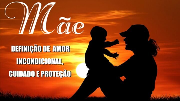 MÃE DEFINIÇÃO DE AMOR INCONDICIONAL, CUIDADO E PROTEÇÃO